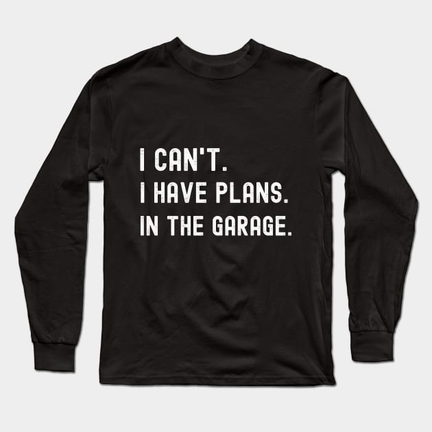 I Can't I Have Plans in the Garage T-Shirt Funny Dad Uncle Husband Shirt T-Shirt Mechanic Tee Garage Shirt Car Lover Shirts Handyman Gifts Father's Day TShirt Long Sleeve T-Shirt by warpartdesignstudio